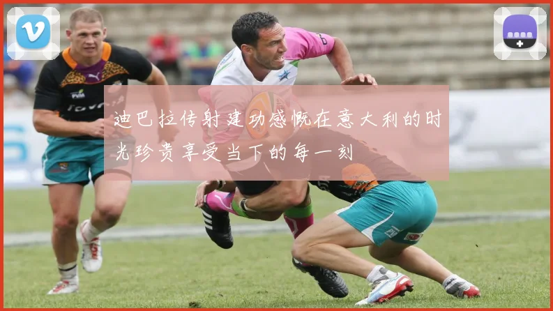 迪巴拉传射建功感慨在意大利的时光珍贵享受当下的每一刻