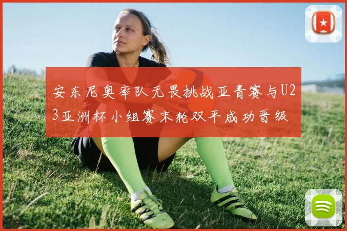 安东尼奥率队无畏挑战亚青赛与U23亚洲杯小组赛末轮双平成功晋级