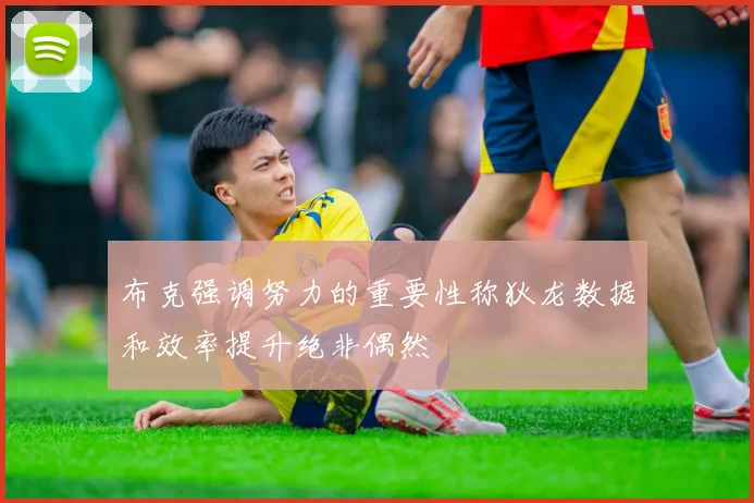 布克强调努力的重要性称狄龙数据和效率提升绝非偶然