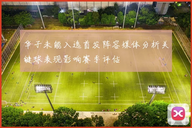 华子未能入选首发阵容媒体分析关键球表现影响赛季评估