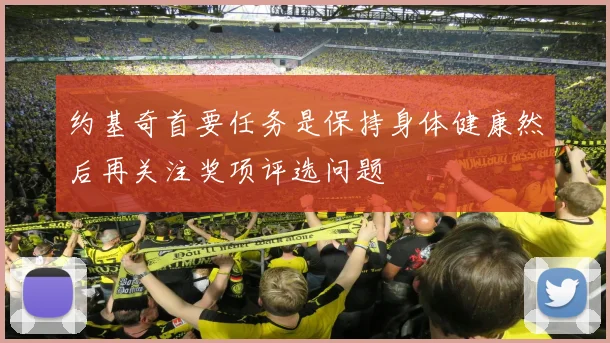 约基奇首要任务是保持身体健康然后再关注奖项评选问题